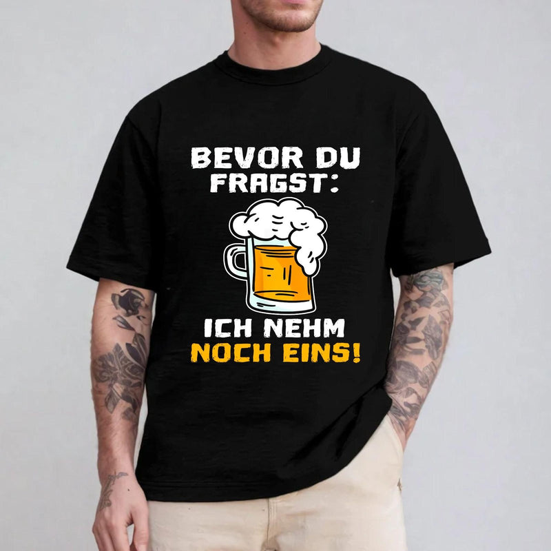 Bier T-Shirt „Bevor du fragst: Ich nehm noch eins!“